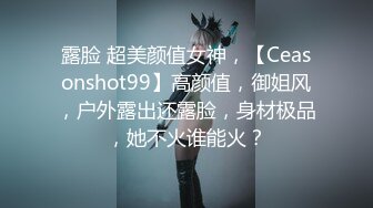 露脸 超美颜值女神，【Ceasonshot99】高颜值，御姐风，户外露出还露脸，身材极品，她不火谁能火？