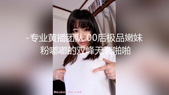 -专业黄播团队 00后极品嫩妹 粉嘟嘟的双峰无套啪啪