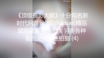 《顶级摄影大咖》十分知名新时代网黄导演EdMosaic精品现场花絮 早期唯美另类各种极品女模情色拍摄 (4)