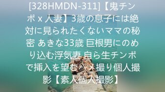 [328HMDN-311]【鬼チンポ x 人妻】3歳の息子には絶対に見られたくないママの秘密 あきな33歳 巨根男にのめり込む浮気妻 自ら生チンポで挿入を望むハメ撮り個人撮影【素人個人撮影】