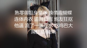 熟零御姐身穿JK 换情趣蝴蝶连体内衣 道具自慰 炮友狂抠他逼 流了一逼淫水 吃鸡巴大屌狂插 骑乘