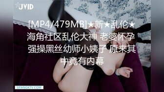 [MP4/479MB]★新★乱伦★海角社区乱伦大神 老婆怀孕 强操黑丝幼师小姨子 原来其中竟有内幕