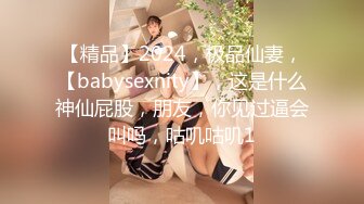 【精品】2024，极品仙妻，【babysexnity】，这是什么神仙屁股，朋友，你见过逼会叫吗，咕叽咕叽1