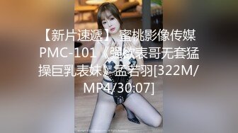 【新片速遞】 蜜桃影像传媒 PMC-101《强欲表哥无套猛操巨乳表妹》孟若羽[322M/MP4/30:07]