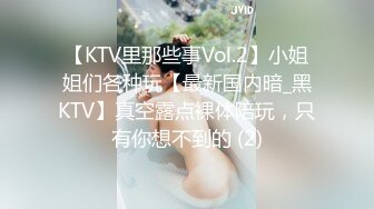 【KTV里那些事Vol.2】小姐姐们各种玩【最新国内暗_黑KTV】真空露点裸体陪玩，只有你想不到的 (2)