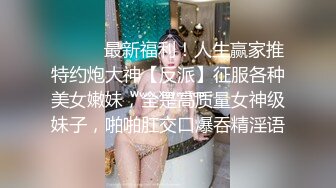 ⚫️⚫️最新福利！人生赢家推特约炮大神【反派】征服各种美女嫩妹，全是高质量女神级妹子，啪啪肛交口爆吞精淫语