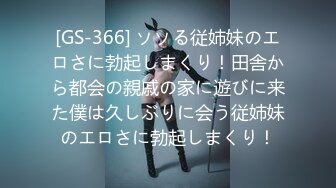 [GS-366] ソソる従姉妹のエロさに勃起しまくり！田舎から都会の親戚の家に遊びに来た僕は久しぶりに会う従姉妹のエロさに勃起しまくり！