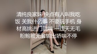 清纯良家妹 快点有人叫我吃饭 关我什么事 不要玩手机 身材高挑进门就啃 一线天无毛粉鲍被无套输出娇喘不停