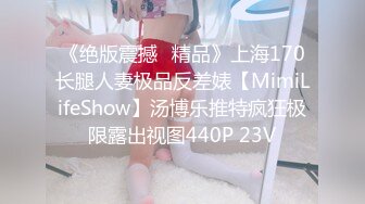 《绝版震撼⭐精品》上海170长腿人妻极品反差婊【MimiLifeShow】汤博乐推特疯狂极限露出视图440P 23V