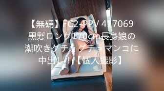 【無碼】FC2-PPV 417069 黒髪ロング170cm長身娘の潮吹きグチョグチョマンコに中出し！【個人撮影】