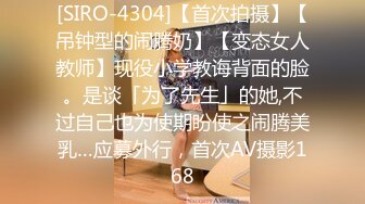 [SIRO-4304]【首次拍摄】【吊钟型的闹腾奶】【变态女人教师】现役小学教诲背面的脸。是谈「为了先生」的她,不过自己也为使期盼使之闹腾美乳…应募外行，首次AV摄影168