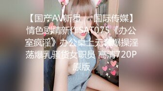 【国产AV新星❤️国际传媒】情色剧情新作SAT075《办公室疯淫》办公桌上无套爆操淫荡爆乳骚货女职员 高清720P原版