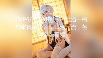 [MP4/329MB]9-14足浴一哥约啪良家少妇，口活一流，各种姿势暴操