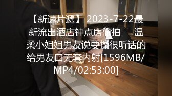 【新速片遞】 2023-7-22最新流出酒店钟点房偷拍❤️温柔小姐姐男友说要操很听话的给男友口无套内射[1596MB/MP4/02:53:00]