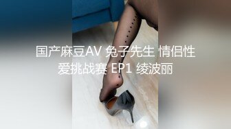 国产麻豆AV 兔子先生 情侣性爱挑战赛 EP1 绫波丽