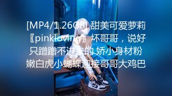 [MP4/1.26GB] 甜美可爱萝莉〖pinkloving〗坏哥哥，说好只蹭蹭不进来的 娇小身材粉嫩白虎小蝴蝶迎接哥哥大鸡巴