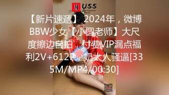 【新片速遞】 2024年，微博BBW少女【小圆老师】大尺度擦边自拍，付费VIP漏点福利2V+612P，奶大人骚逼[335M/MP4/00:30]