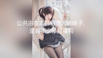 公共浴室膚白貌美大奶妹子, 還有不少極品蘿莉