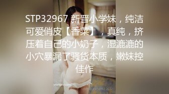 STP32967 新晋小学妹，纯洁可爱俏皮【香菜】，真纯，挤压着自己的小奶子，湿漉漉的小穴暴漏了骚货本质，嫩妹控佳作