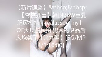 【新片速遞】&nbsp;&nbsp;✨【臀控狂喜】韩国BBW巨乳肥尻模特「realassbunny」OF大尺度私拍 男人的极品后入炮架子【第九弹】[5G/MP4/1:10:00]