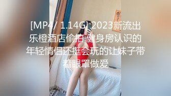 [MP4/ 1.14G] 2023新流出乐橙酒店偷拍 健身房认识的年轻情侣还挺会玩的让妹子带着眼罩做爱