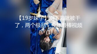 【19岁妹子】刚下海就被干了，两个极品，今年最棒视频 (1)