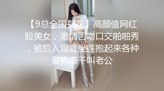 【9总全国探花】高颜值网红脸美女，激情舌吻口交啪啪秀，被后入观音坐莲抱起来各种姿势爆干叫老公