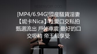 [MP4/6.94G]國産騷貨淫妻【妮卡Nica】性愛口交私拍甄選流出 戶外車震 最好的口交吸精 帝王級享受