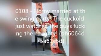 0108 - Horny married at the swing party! The cuckold just watched the guys fucking the naughty! (ph6064d75a61c6d)