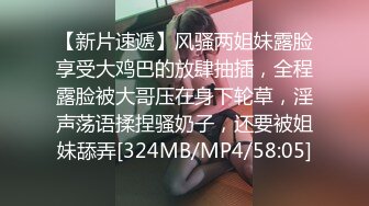 【新片速遞】风骚两姐妹露脸享受大鸡巴的放肆抽插，全程露脸被大哥压在身下轮草，淫声荡语揉捏骚奶子，还要被姐妹舔弄[324MB/MP4/58:05]