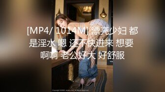 [MP4/ 1014M] 漂亮少妇 都是淫水 嗯 还不快进来 想要 啊啊 老公好大 好舒服