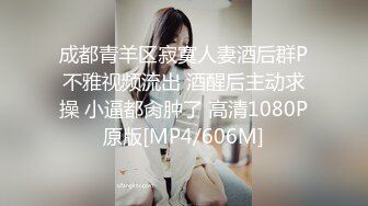 成都青羊区寂寞人妻酒后群P不雅视频流出 酒醒后主动求操 小逼都肏肿了 高清1080P原版[MP4/606M]