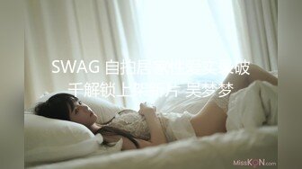 SWAG 自拍居家性爱实录破千解锁上架新片 吴梦梦