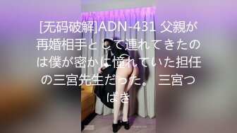 [无码破解]ADN-431 父親が再婚相手として連れてきたのは僕が密かに憧れていた担任の三宮先生だった。 三宮つばき