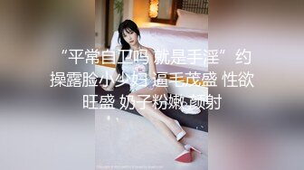 “平常自卫吗 就是手淫”约操露脸小少妇 逼毛茂盛 性欲旺盛 奶子粉嫩 颜射