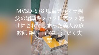 MVSD-578 鬼畜デカマラ親父の媚薬キメセクにアクメ漬けにされてしまった美人家庭教師 絶叫！痙攣！汗だく失禁