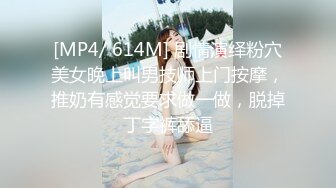 [MP4/ 614M] 剧情演绎粉穴美女晚上叫男技师上门按摩，推奶有感觉要求做一做，脱掉丁字裤舔逼