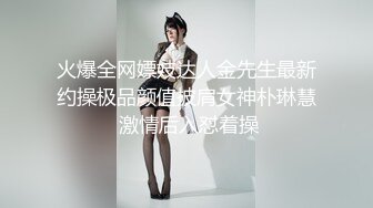 火爆全网嫖妓达人金先生最新约操极品颜值披肩女神朴琳慧 激情后入怼着操