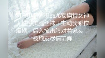 STP30842 极品尤物模特女神！性感美腿丝袜！主动骑乘位爆操，后入撞击脸对着镜头，被炮友尽情玩弄