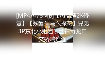 [MP4/475MB]【AI高清2K修复】【残暴牛马乀探花】兄弟3P东北小姐姐，丝袜毒龙口交娇喘连连