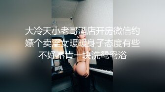 大冷天小老哥酒店开房微信约嫖个卖淫女暖暖身子态度有些不好不肯一块洗鸳鸯浴