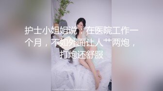 护士小姐姐说：在医院工作一个月，不如外面让人艹两炮，打炮还舒服