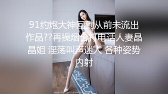 91约炮大神回到从前未流出作品??再操烟台打电话人妻晶晶姐 淫荡叫声迷人 各种姿势内射