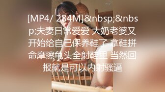 [MP4/ 284M]&nbsp;&nbsp;夫妻日常爱爱 大奶老婆又开始给自己保养鞋了 拿鞋拼命摩擦龟头全射鞋里 当然回报就是可以内射骚逼