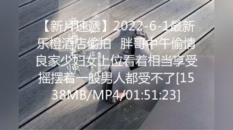 【新片速遞】2022-6-1最新乐橙酒店偷拍❤胖哥中午偷情良家少妇女上位看着相当享受摇摆着一般男人都受不了[1538MB/MP4/01:51:23]