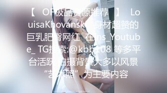 【❤OF极品资源推荐❤】✨LouisaKhovanski✨身材超赞的巨乳肥臀网红  在Ins_Youtube_ TG搜索:@kbb108 等多平台活跃 拍摄背景大多以风景“艺术照”为主要内容