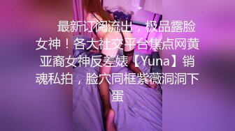 ❤️最新订阅流出，极品露脸女神！各大社交平台焦点网黄亚裔女神反差婊【Yuna】销魂私拍，脸穴同框紫薇洞洞下蛋