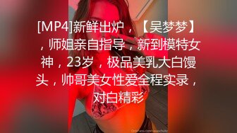 [MP4]新鲜出炉，【吴梦梦】，师姐亲自指导，新到模特女神，23岁，极品美乳大白馒头，帅哥美女性爱全程实录，对白精彩