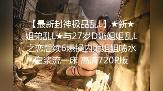 【最新封神极品乱L】★新★姐弟乱L★与27岁D奶姐姐乱L之恋后续6爆操内射姐姐喷水白浆流一床 高清720P版