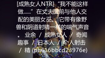 [成熟女人NTR]“我不能这样做......”在丈夫面前与他人交配的美丽女巫。 它带有像野兽和阴道射精一样的喘气声音。 业余 ／ 成熟女人 ／ 奇闻趣事 ／ 日本人 ／ 个人射击 ／ 精 (ph616bbcd23976e)